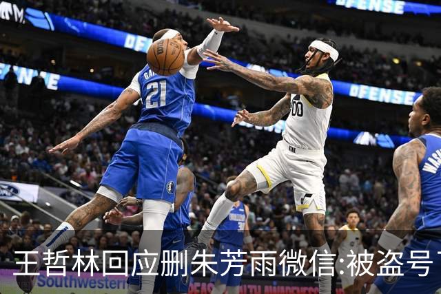 王哲林回应删朱芳雨微信:被盗号了删了几百好友 朱总太忙吃宵夜也不带我